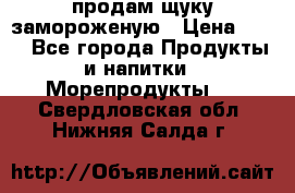продам щуку замороженую › Цена ­ 87 - Все города Продукты и напитки » Морепродукты   . Свердловская обл.,Нижняя Салда г.